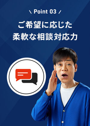 ご希望に応じた柔軟な相談対応力