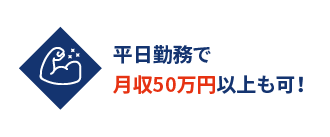 平日勤務で月収50万円以上も可！