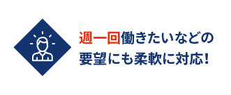 週一回働きたいなどの要望にも柔軟に対応！