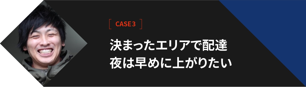 【CASE3】決まったエリアで配達夜は早めに上がりたい